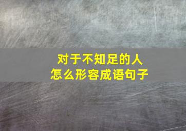 对于不知足的人怎么形容成语句子