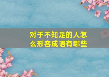 对于不知足的人怎么形容成语有哪些