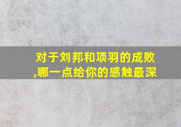 对于刘邦和项羽的成败,哪一点给你的感触最深