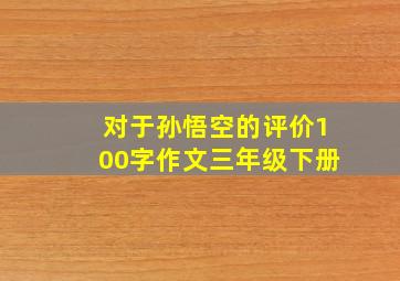 对于孙悟空的评价100字作文三年级下册