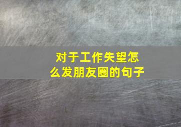 对于工作失望怎么发朋友圈的句子