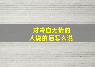 对冷血无情的人说的话怎么说