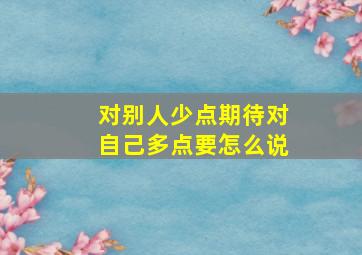 对别人少点期待对自己多点要怎么说