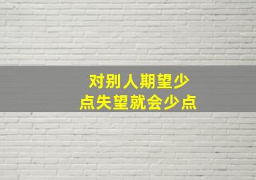 对别人期望少点失望就会少点