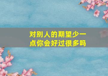 对别人的期望少一点你会好过很多吗