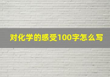 对化学的感受100字怎么写