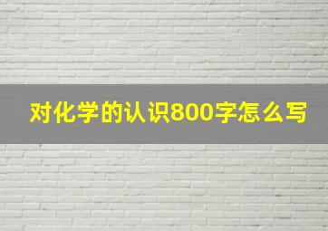 对化学的认识800字怎么写