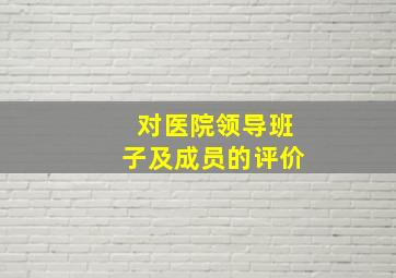 对医院领导班子及成员的评价