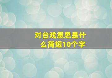 对台戏意思是什么简短10个字