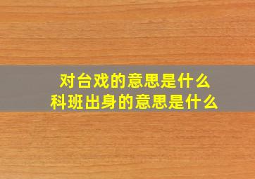 对台戏的意思是什么科班出身的意思是什么