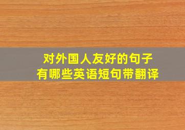 对外国人友好的句子有哪些英语短句带翻译