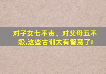 对子女七不责、对父母五不怨,这些古训太有智慧了!