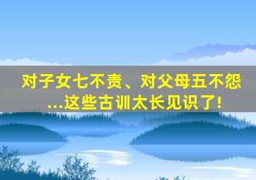 对子女七不责、对父母五不怨...这些古训太长见识了!