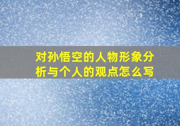 对孙悟空的人物形象分析与个人的观点怎么写