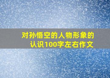 对孙悟空的人物形象的认识100字左右作文