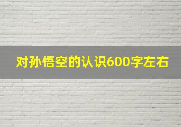 对孙悟空的认识600字左右