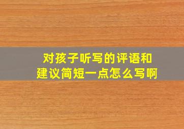 对孩子听写的评语和建议简短一点怎么写啊