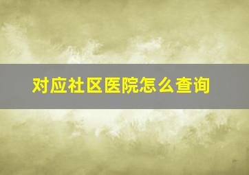 对应社区医院怎么查询