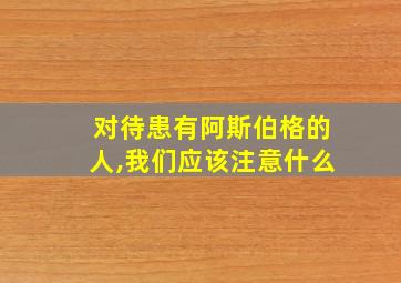 对待患有阿斯伯格的人,我们应该注意什么