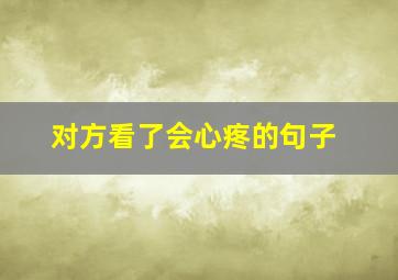 对方看了会心疼的句子