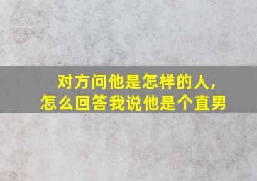 对方问他是怎样的人,怎么回答我说他是个直男