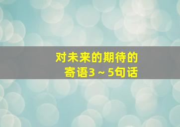 对未来的期待的寄语3～5句话