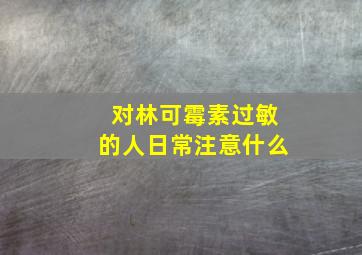 对林可霉素过敏的人日常注意什么