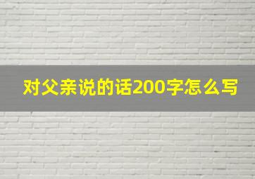 对父亲说的话200字怎么写