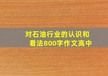 对石油行业的认识和看法800字作文高中