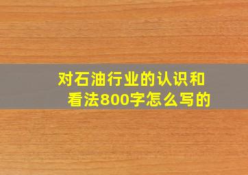 对石油行业的认识和看法800字怎么写的