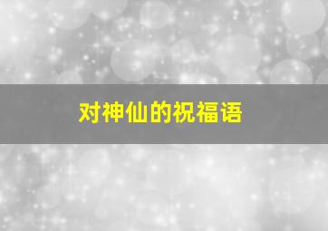 对神仙的祝福语