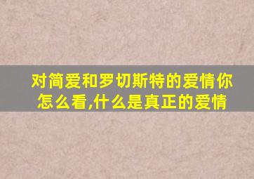 对简爱和罗切斯特的爱情你怎么看,什么是真正的爱情