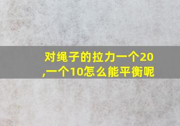 对绳子的拉力一个20,一个10怎么能平衡呢