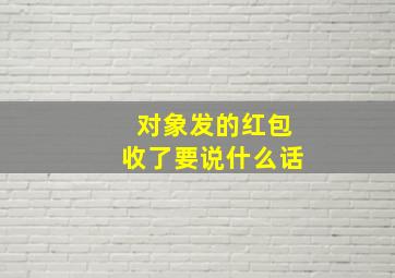 对象发的红包收了要说什么话