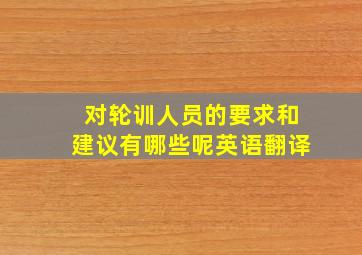 对轮训人员的要求和建议有哪些呢英语翻译