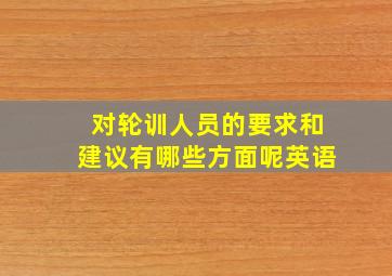 对轮训人员的要求和建议有哪些方面呢英语