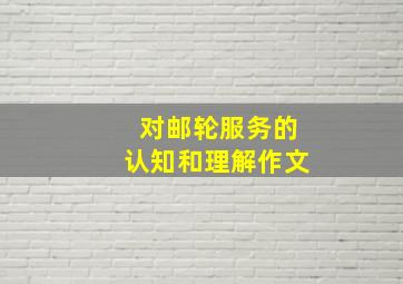 对邮轮服务的认知和理解作文