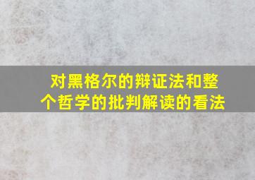 对黑格尔的辩证法和整个哲学的批判解读的看法