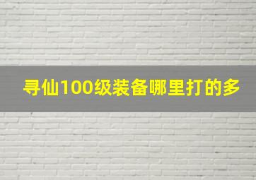 寻仙100级装备哪里打的多