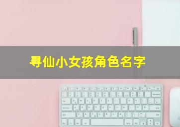 寻仙小女孩角色名字