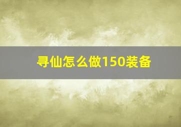 寻仙怎么做150装备