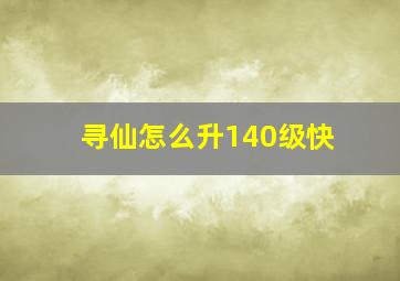 寻仙怎么升140级快