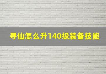 寻仙怎么升140级装备技能