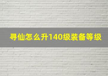 寻仙怎么升140级装备等级