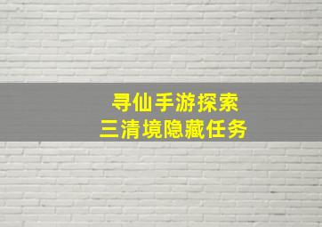 寻仙手游探索三清境隐藏任务