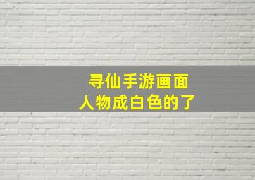 寻仙手游画面人物成白色的了