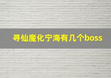 寻仙魔化宁海有几个boss