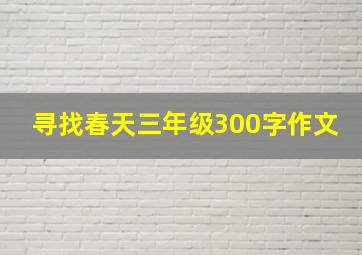 寻找春天三年级300字作文