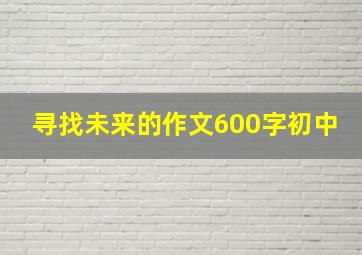 寻找未来的作文600字初中