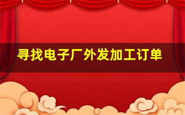 寻找电子厂外发加工订单